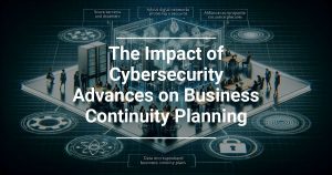 The Impact of Cybersecurity Advances on Business Continuity Planning